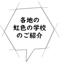 各地の 虹色の学校 のご紹介 